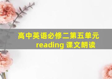 高中英语必修二第五单元reading 课文朗读